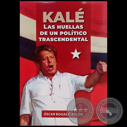  KALÉ. LAS HUELLAS DE UN POLÍTICO TRASCENDENTAL - Autor: ÓSCAR BOGADO ROLÓN - Año 2023